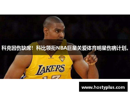科克因伤缺席！科比领衔NBA巨星关爱体育明星伤病计划。