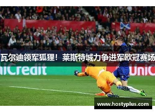 瓦尔迪领军狐狸！莱斯特城力争进军欧冠赛场