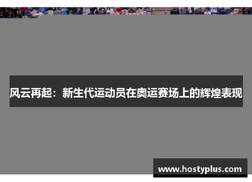 风云再起：新生代运动员在奥运赛场上的辉煌表现